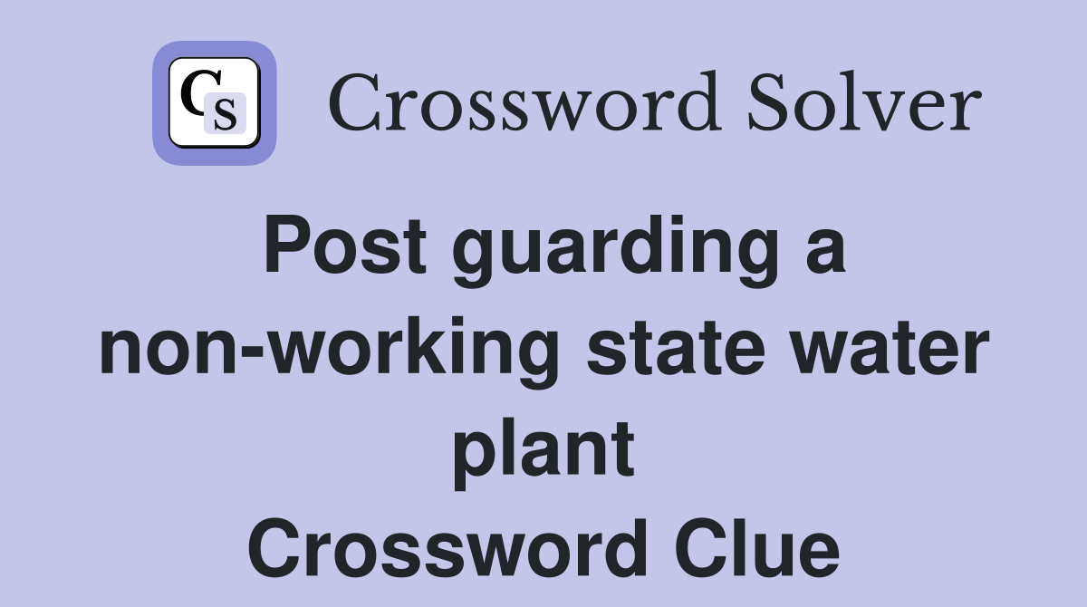 Post guarding a nonworking state water plant Crossword Clue Answers